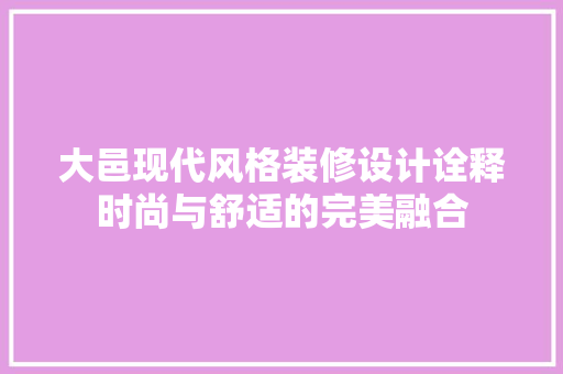 大邑现代风格装修设计诠释时尚与舒适的完美融合