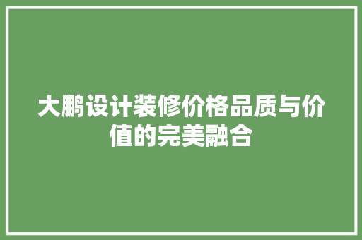 大鹏设计装修价格品质与价值的完美融合