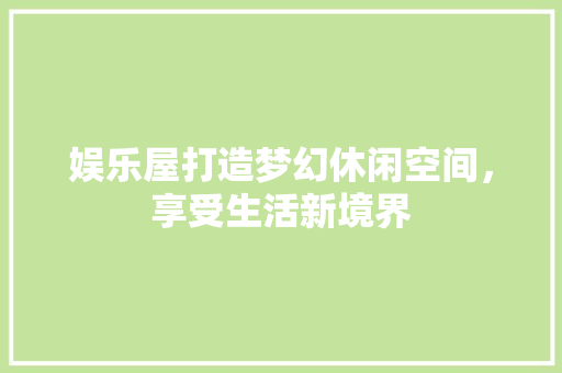 娱乐屋打造梦幻休闲空间，享受生活新境界