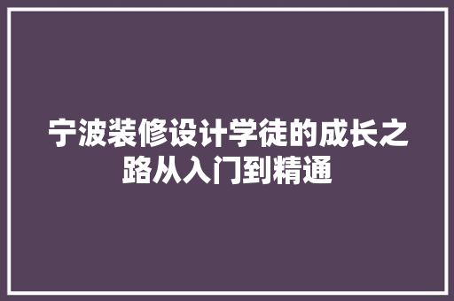 宁波装修设计学徒的成长之路从入门到精通