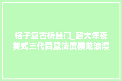 格子复古折叠门_超大年夜复式三代同堂法度模范浪漫重逢中古韵味每1㎡都很治愈