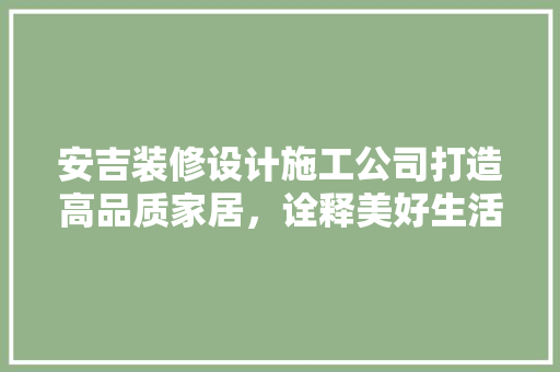 安吉装修设计施工公司打造高品质家居，诠释美好生活