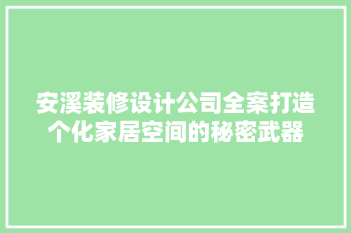安溪装修设计公司全案打造个化家居空间的秘密武器