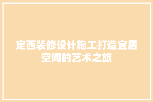 定西装修设计施工打造宜居空间的艺术之旅