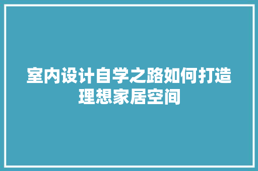 室内设计自学之路如何打造理想家居空间