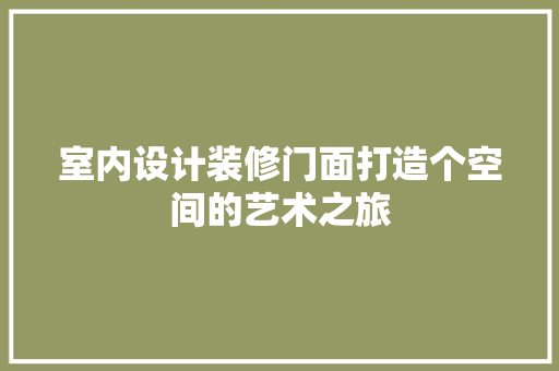 室内设计装修门面打造个空间的艺术之旅