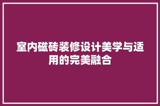 室内磁砖装修设计美学与适用的完美融合