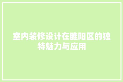 室内装修设计在睢阳区的独特魅力与应用