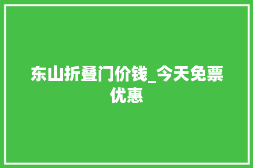 东山折叠门价钱_今天免票优惠