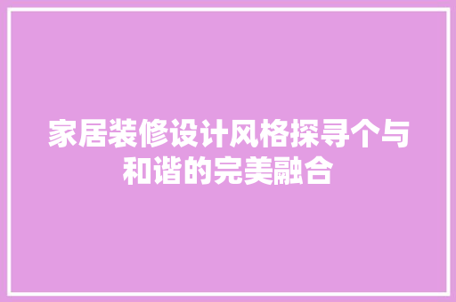 家居装修设计风格探寻个与和谐的完美融合
