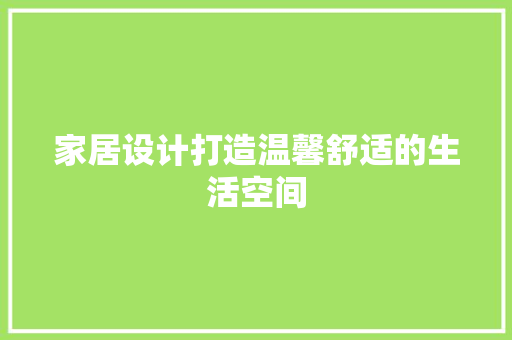 家居设计打造温馨舒适的生活空间