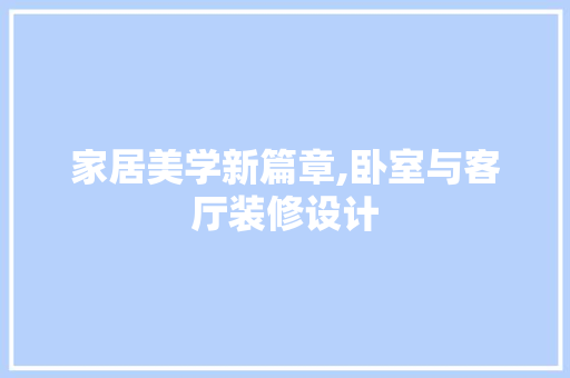 家居美学新篇章,卧室与客厅装修设计