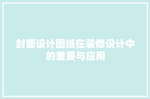 封面设计图纸在装修设计中的重要与应用