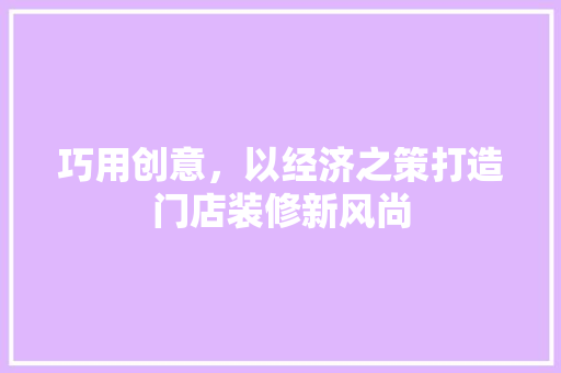 巧用创意，以经济之策打造门店装修新风尚