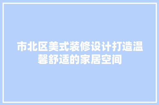 市北区美式装修设计打造温馨舒适的家居空间