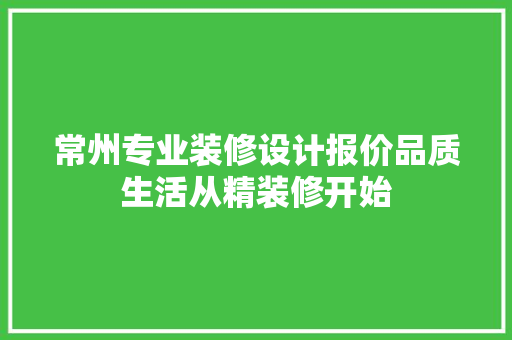 常州专业装修设计报价品质生活从精装修开始