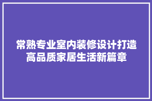 常熟专业室内装修设计打造高品质家居生活新篇章