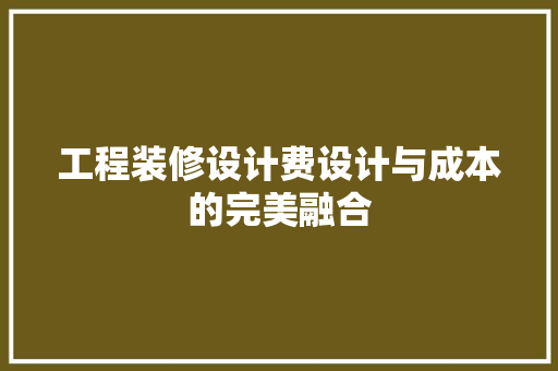 工程装修设计费设计与成本的完美融合
