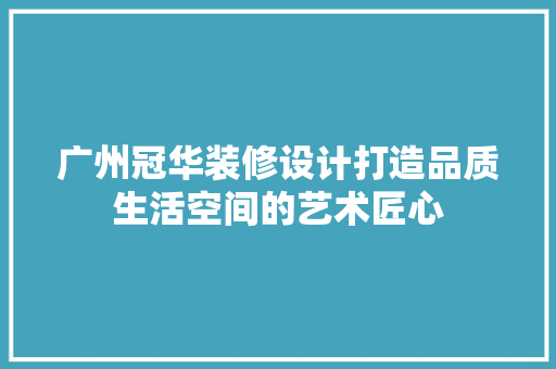 广州冠华装修设计打造品质生活空间的艺术匠心