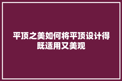 平顶之美如何将平顶设计得既适用又美观