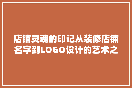 店铺灵魂的印记从装修店铺名字到LOGO设计的艺术之旅