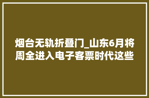 烟台无轨折叠门_山东6月将周全进入电子客票时代这些县市将建高铁无轨车站