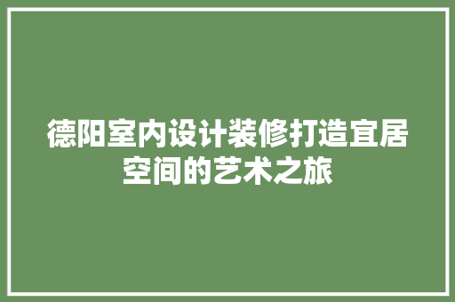 德阳室内设计装修打造宜居空间的艺术之旅