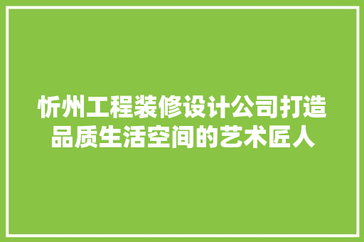 忻州工程装修设计公司打造品质生活空间的艺术匠人