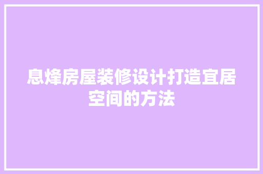 息烽房屋装修设计打造宜居空间的方法
