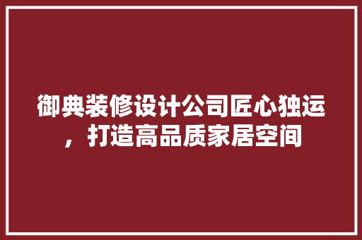 御典装修设计公司匠心独运，打造高品质家居空间