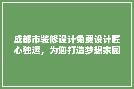 成都市装修设计免费设计匠心独运，为您打造梦想家园