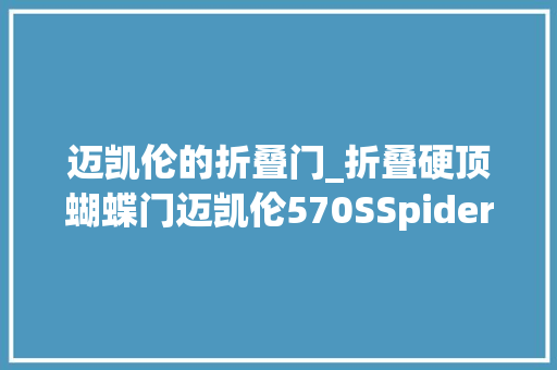 迈凯伦的折叠门_折叠硬顶蝴蝶门迈凯伦570SSpider广州车展首秀