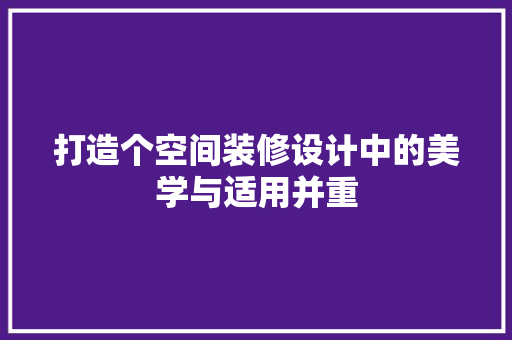打造个空间装修设计中的美学与适用并重