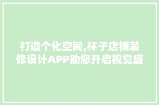 打造个化空间,杯子店铺装修设计APP助您开启视觉盛宴