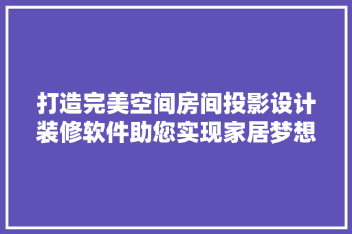 打造完美空间房间投影设计装修软件助您实现家居梦想
