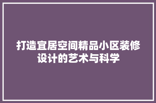 打造宜居空间精品小区装修设计的艺术与科学