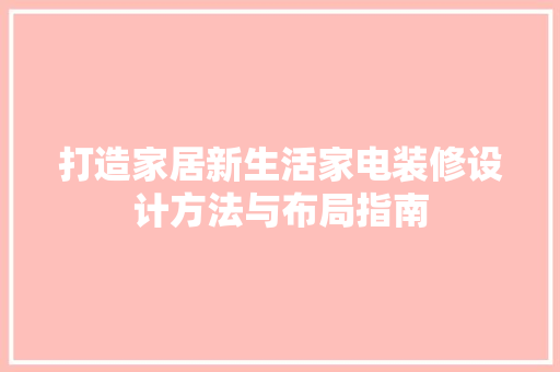 打造家居新生活家电装修设计方法与布局指南