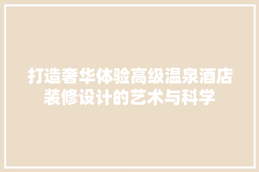 打造奢华体验高级温泉酒店装修设计的艺术与科学