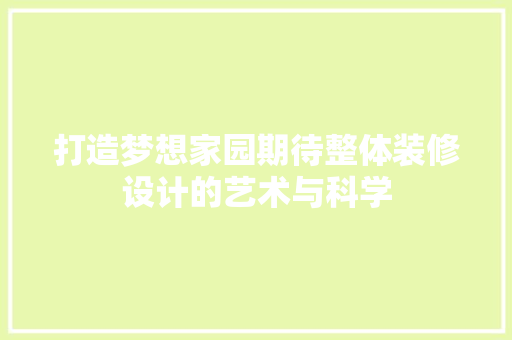 打造梦想家园期待整体装修设计的艺术与科学
