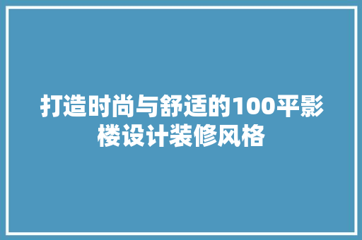 打造时尚与舒适的100平影楼设计装修风格