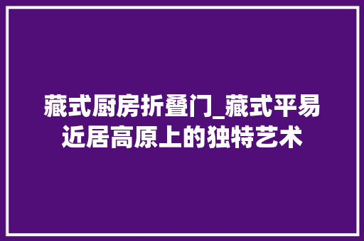 藏式厨房折叠门_藏式平易近居高原上的独特艺术