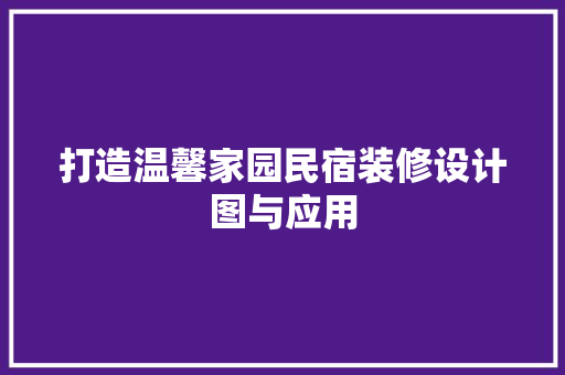 打造温馨家园民宿装修设计图与应用