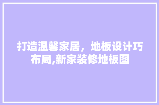 打造温馨家居，地板设计巧布局,新家装修地板图