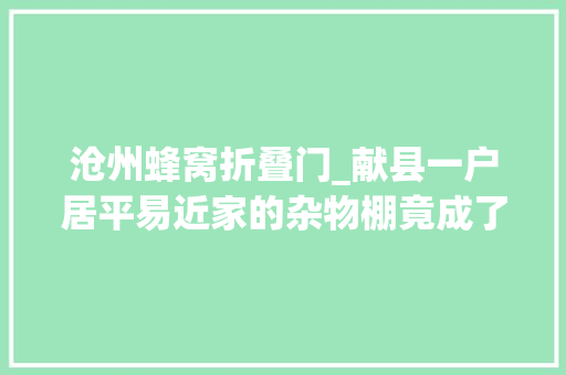沧州蜂窝折叠门_献县一户居平易近家的杂物棚竟成了马蜂乐园救火员连续摘除蜂窝12个