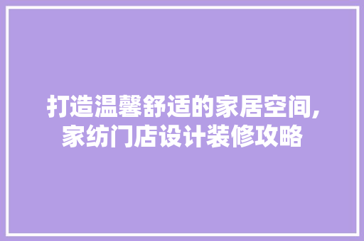 打造温馨舒适的家居空间,家纺门店设计装修攻略