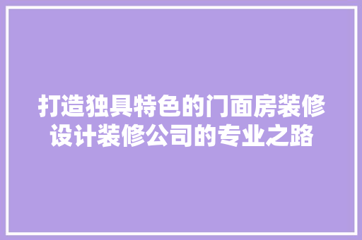 打造独具特色的门面房装修设计装修公司的专业之路
