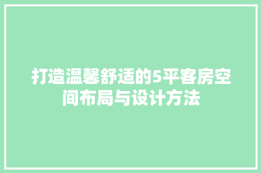 打造温馨舒适的5平客房空间布局与设计方法