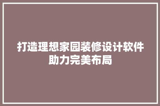 打造理想家园装修设计软件助力完美布局
