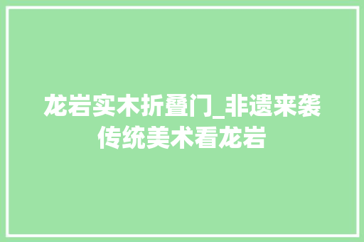 龙岩实木折叠门_非遗来袭传统美术看龙岩