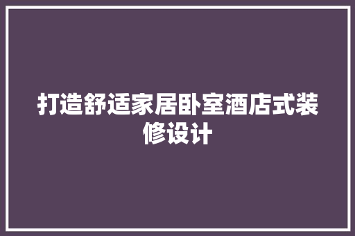 打造舒适家居卧室酒店式装修设计